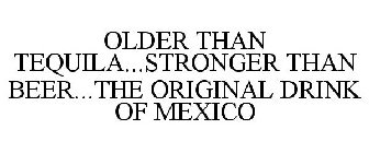 OLDER THAN TEQUILA...STRONGER THAN BEER...THE ORIGINAL DRINK OF MEXICO