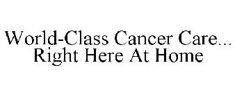 WORLD-CLASS CANCER CARE... RIGHT HERE AT HOME