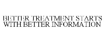 BETTER TREATMENT STARTS WITH BETTER INFORMATION