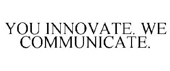 YOU INNOVATE. WE COMMUNICATE.