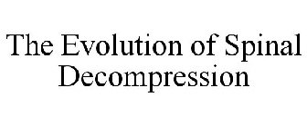 THE EVOLUTION OF SPINAL DECOMPRESSION