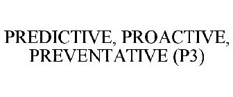 PREDICTIVE, PROACTIVE, PREVENTATIVE (P3)