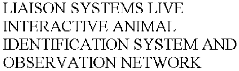LIAISON SYSTEMS LIVE INTERACTIVE ANIMAL IDENTIFICATION SYSTEM AND OBSERVATION NETWORK