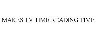 MAKES TV TIME READING TIME