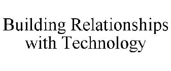 BUILDING RELATIONSHIPS WITH TECHNOLOGY