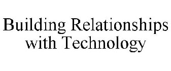 BUILDING RELATIONSHIPS WITH TECHNOLOGY
