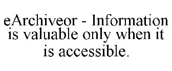 EARCHIVEOR - INFORMATION IS VALUABLE ONLY WHEN IT IS ACCESSIBLE.