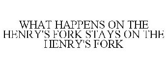 WHAT HAPPENS ON THE HENRY'S FORK STAYS ON THE HENRY'S FORK