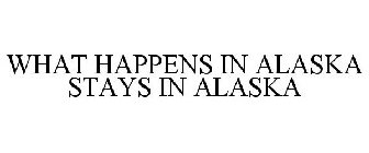 WHAT HAPPENS IN ALASKA STAYS IN ALASKA