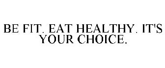 BE FIT. EAT HEALTHY. IT'S YOUR CHOICE.