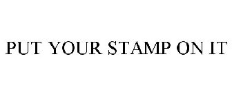 PUT YOUR STAMP ON IT