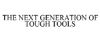 THE NEXT GENERATION OF TOUGH TOOLS