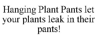 HANGING PLANT PANTS LET YOUR PLANTS LEAK IN THEIR PANTS!