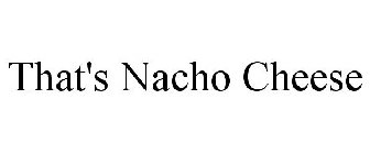 THAT'S NACHO CHEESE
