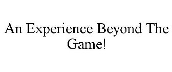 AN EXPERIENCE BEYOND THE GAME!
