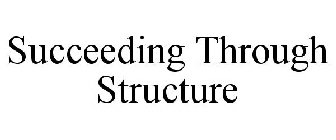 SUCCEEDING THROUGH STRUCTURE