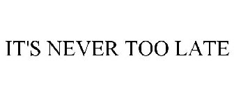 IT'S NEVER TOO LATE