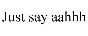 JUST SAY AAHHH
