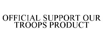 OFFICIAL SUPPORT OUR TROOPS PRODUCT