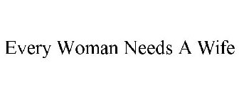 EVERY WOMAN NEEDS A WIFE