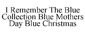 I REMEMBER THE BLUE COLLECTION BLUE MOTHERS DAY BLUE CHRISTMAS