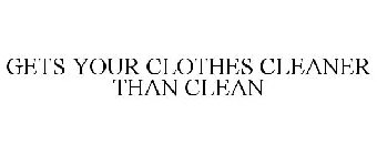 GETS YOUR CLOTHES CLEANER THAN CLEAN