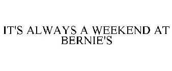 IT'S ALWAYS A WEEKEND AT BERNIE'S