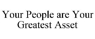 YOUR PEOPLE ARE YOUR GREATEST ASSET