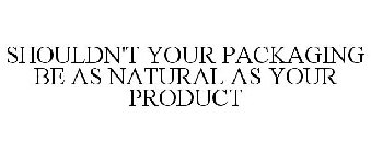 SHOULDN'T YOUR PACKAGING BE AS NATURAL AS YOUR PRODUCT