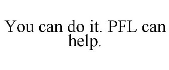 YOU CAN DO IT. PFL CAN HELP.