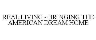 REAL LIVING - BRINGING THE AMERICAN DREAM HOME