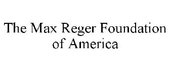 THE MAX REGER FOUNDATION OF AMERICA