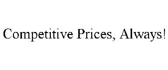 COMPETITIVE PRICES, ALWAYS!