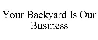 YOUR BACKYARD IS OUR BUSINESS