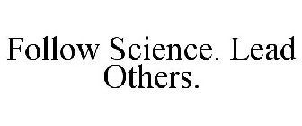 FOLLOW SCIENCE. LEAD OTHERS.