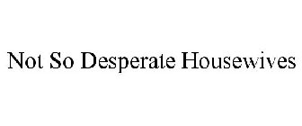 NOT SO DESPERATE HOUSEWIVES