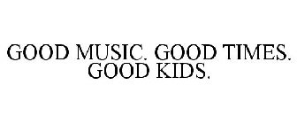GOOD MUSIC. GOOD TIMES. GOOD KIDS.