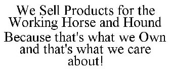 WE SELL PRODUCTS FOR THE WORKING HORSE AND HOUND BECAUSE THAT'S WHAT WE OWN AND THAT'S WHAT WE CARE ABOUT!