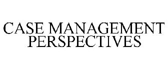 CASE MANAGEMENT PERSPECTIVES