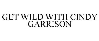 GET WILD WITH CINDY GARRISON