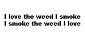 I LOVE THE WEED I SMOKE I SMOKE THE WEED I LOVE