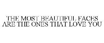 THE MOST BEAUTIFUL FACES ARE THE ONES THAT LOVE YOU