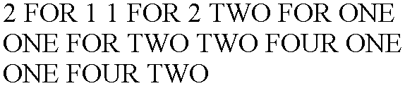 2 FOR 1 1 FOR 2 TWO FOR ONE ONE FOR TWO TWO FOUR ONE ONE FOUR TWO