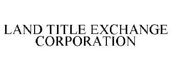 LAND TITLE EXCHANGE CORPORATION