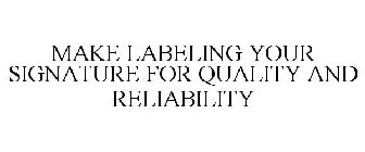 MAKE LABELING YOUR SIGNATURE FOR QUALITY AND RELIABILITY