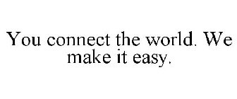 YOU CONNECT THE WORLD. WE MAKE IT EASY.