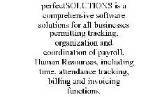 PERFECTSOLUTIONS IS A COMPREHENSIVE SOFTWARE SOLUTIONS FOR ALL BUSINESSES PERMITTING TRACKING, ORGANIZATION AND COORDINATION OF PAYROLL, HUMAN RESOURCES, INCLUDING TIME, ATTENDANCE TRACKING, BILLING A
