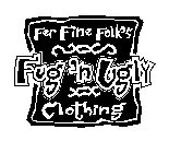 FUG'N UGLY CLOTHING FER FINE FOLK'S