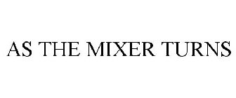 AS THE MIXER TURNS