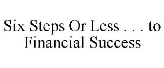 SIX STEPS OR LESS . . . TO FINANCIAL SUCCESS